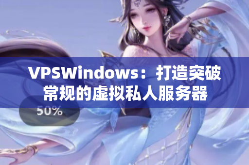 VPSWindows：打造突破常规的虚拟私人服务器