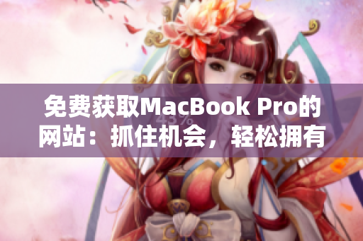 免费获取MacBook Pro的网站：抓住机会，轻松拥有高端笔记本电脑！