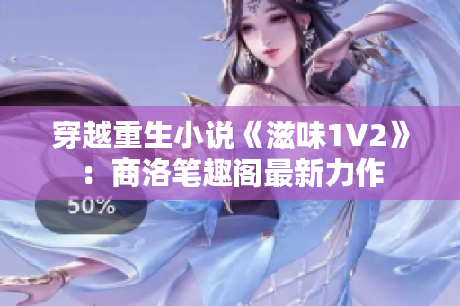 穿越重生小说《滋味1V2》：商洛笔趣阁最新力作