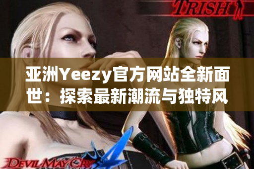 亚洲Yeezy官方网站全新面世：探索最新潮流与独特风格