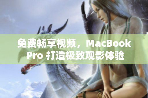 免费畅享视频，MacBook Pro 打造极致观影体验