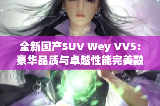 全新国产SUV Wey VV5：豪华品质与卓越性能完美融合