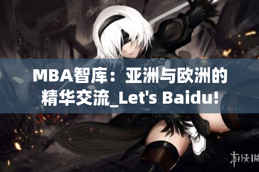 MBA智库：亚洲与欧洲的精华交流_Let's Baidu!