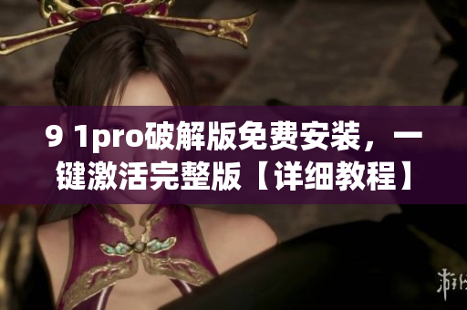 9 1pro破解版免费安装，一键激活完整版【详细教程】