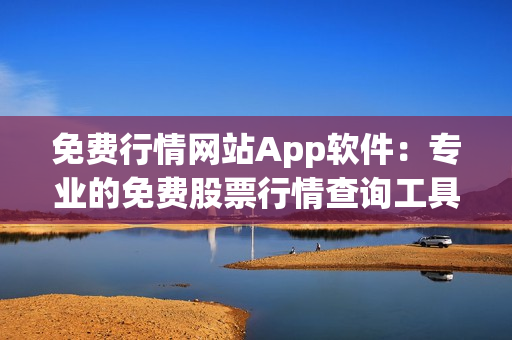 免费行情网站App软件：专业的免费股票行情查询工具