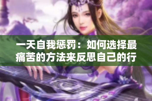 一天自我惩罚：如何选择最痛苦的方法来反思自己的行为