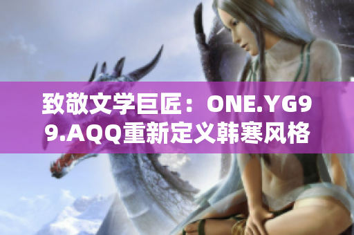 致敬文学巨匠：ONE.YG99.AQQ重新定义韩寒风格