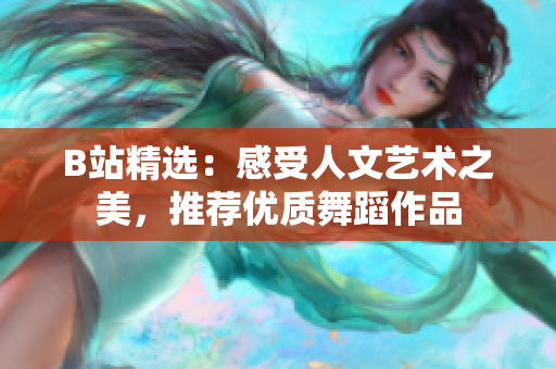 B站精选：感受人文艺术之美，推荐优质舞蹈作品