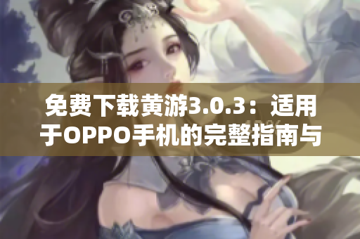 免费下载黄游3.0.3：适用于OPPO手机的完整指南与最新版本