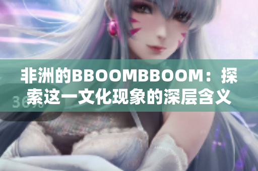 非洲的BBOOMBBOOM：探索这一文化现象的深层含义