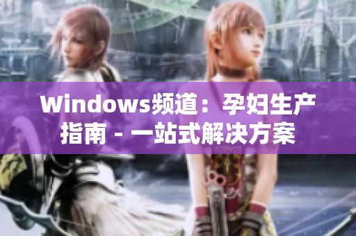 Windows频道：孕妇生产指南 - 一站式解决方案