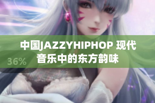 中国JAZZYHIPHOP 现代音乐中的东方韵味