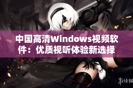 中国高清Windows视频软件：优质视听体验新选择