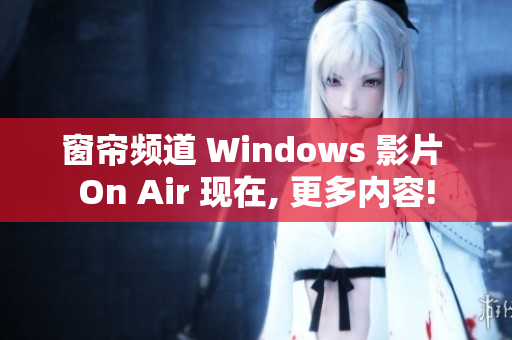 窗帘频道 Windows 影片 On Air 现在, 更多内容!