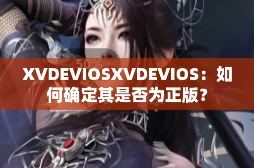 XVDEVIOSXVDEVIOS：如何确定其是否为正版？