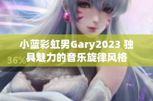 小蓝彩虹男Gary2023 独具魅力的音乐旋律风格