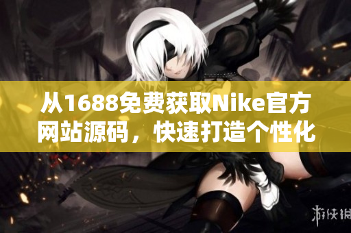 从1688免费获取Nike官方网站源码，快速打造个性化定制网站！