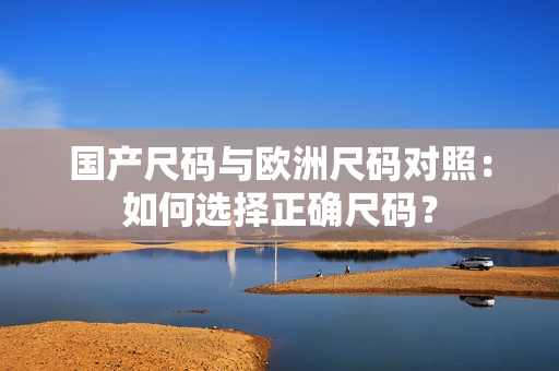 国产尺码与欧洲尺码对照：如何选择正确尺码？