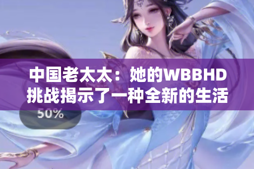 中国老太太：她的WBBHD挑战揭示了一种全新的生活态度