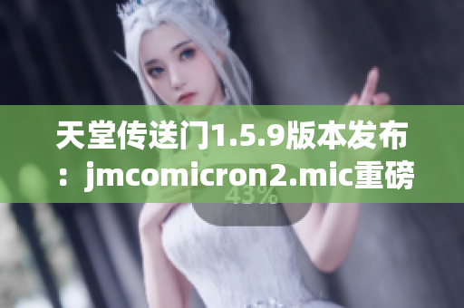 天堂传送门1.5.9版本发布：jmcomicron2.mic重磅更新，带来全新体验