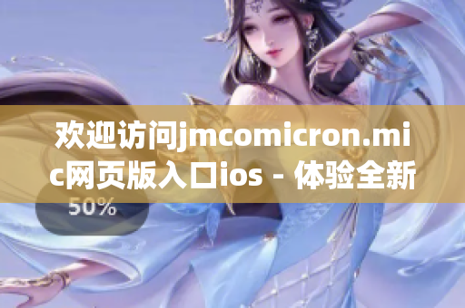 欢迎访问jmcomicron.mic网页版入口ios - 体验全新的阅读乐趣