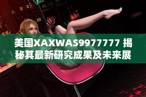 美国XAXWAS9977777 揭秘其最新研究成果及未来展望