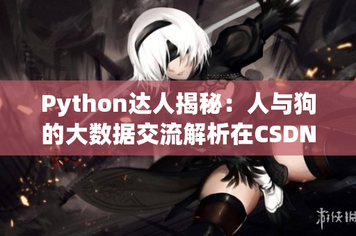 Python达人揭秘：人与狗的大数据交流解析在CSDN引发热议