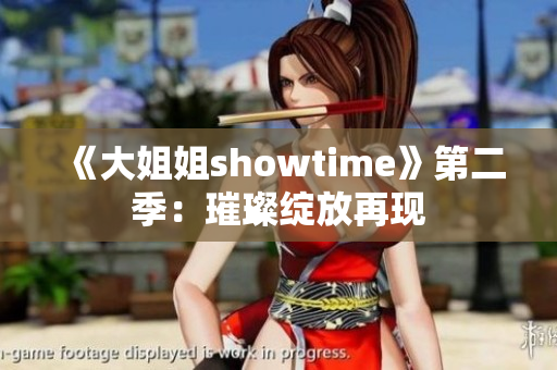 《大姐姐showtime》第二季：璀璨绽放再现