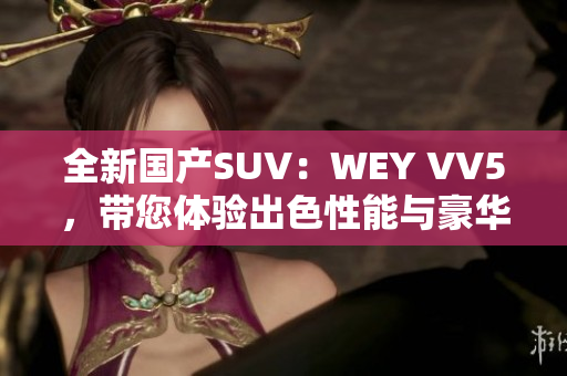 全新国产SUV：WEY VV5，带您体验出色性能与豪华感