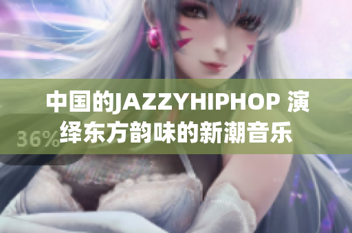 中国的JAZZYHIPHOP 演绎东方韵味的新潮音乐