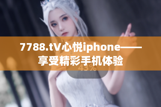 7788.t∨心悦iphone——享受精彩手机体验