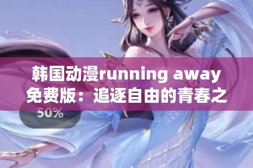 韩国动漫running away免费版：追逐自由的青春之旅【全新免费版】