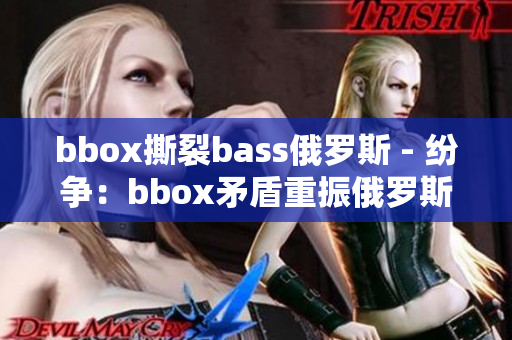 bbox撕裂bass俄罗斯 - 纷争：bbox矛盾重振俄罗斯