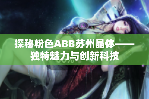 探秘粉色ABB苏州晶体——独特魅力与创新科技