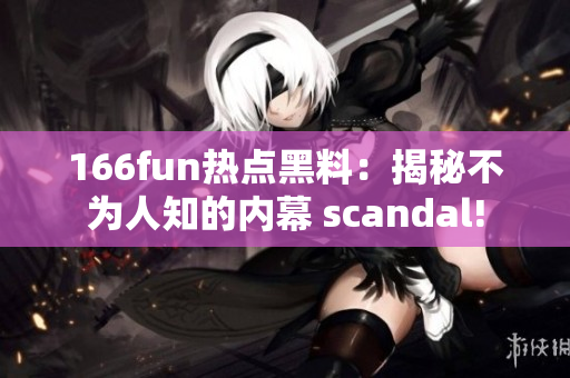 166fun热点黑料：揭秘不为人知的内幕 scandal!