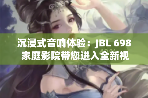 沉浸式音响体验：JBL 698 家庭影院带您进入全新视听世界