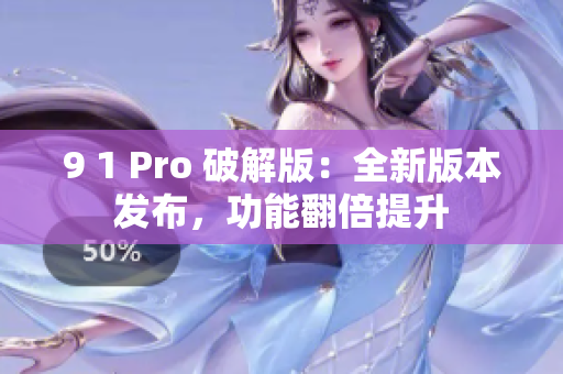 9 1 Pro 破解版：全新版本发布，功能翻倍提升