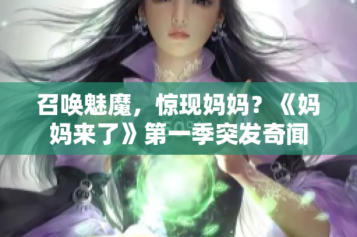 召唤魅魔，惊现妈妈？《妈妈来了》第一季突发奇闻