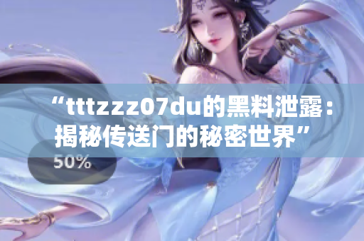 “tttzzz07du的黑料泄露：揭秘传送门的秘密世界”