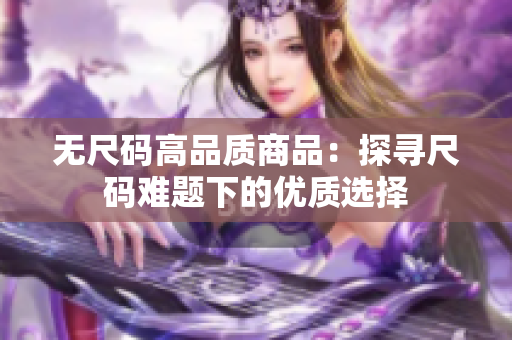 无尺码高品质商品：探寻尺码难题下的优质选择