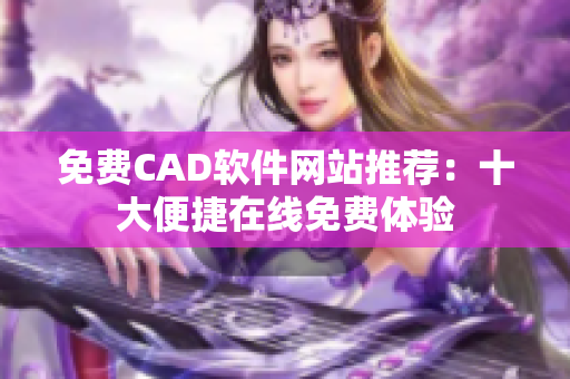 免费CAD软件网站推荐：十大便捷在线免费体验