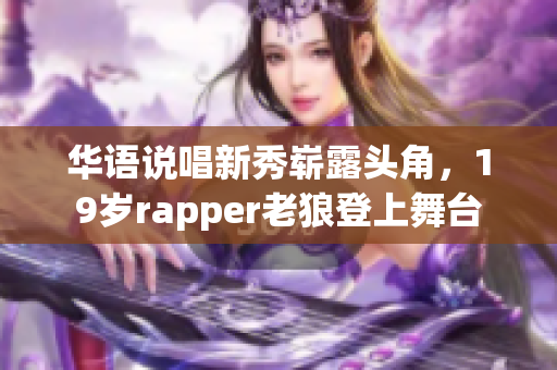 华语说唱新秀崭露头角，19岁rapper老狼登上舞台