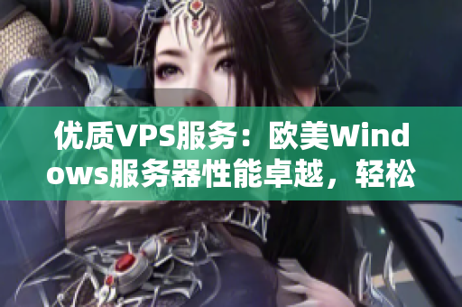 优质VPS服务：欧美Windows服务器性能卓越，轻松应对各类需求