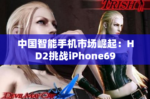 中国智能手机市场崛起：HD2挑战iPhone69