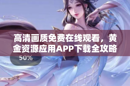 高清画质免费在线观看，黄金资源应用APP下载全攻略