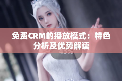 免费CRM的播放模式：特色分析及优势解读