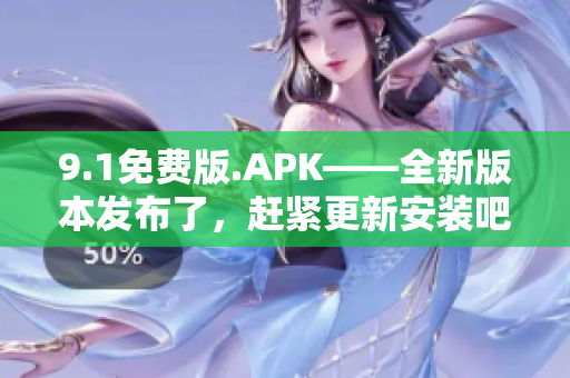 9.1免费版.APK——全新版本发布了，赶紧更新安装吧!