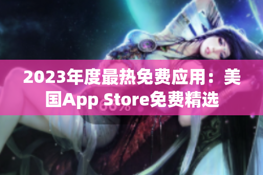 2023年度最热免费应用：美国App Store免费精选