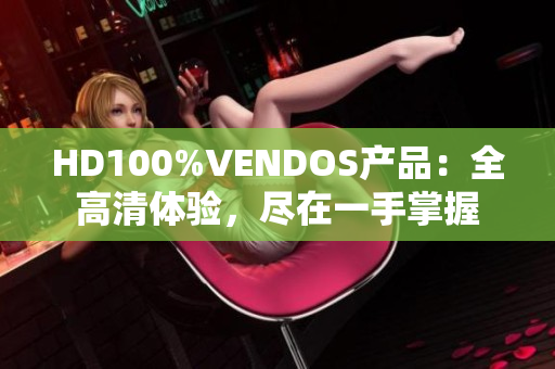 HD100%VENDOS产品：全高清体验，尽在一手掌握