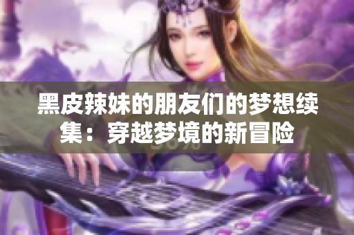 黑皮辣妹的朋友们的梦想续集：穿越梦境的新冒险